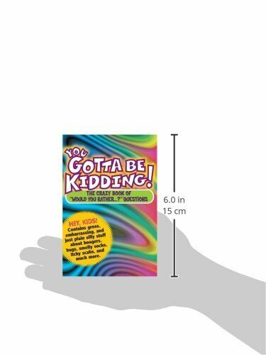 You Gotta Be Kidding! : The Crazy Book of Would You Rather... ?
