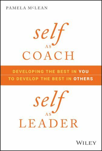Self As Coach, Self As Leader : Developing the Best in You to Develop the...