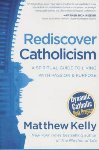 Rediscover Catholicism : A Spiritual Guide to Living with Passion and Purpose by