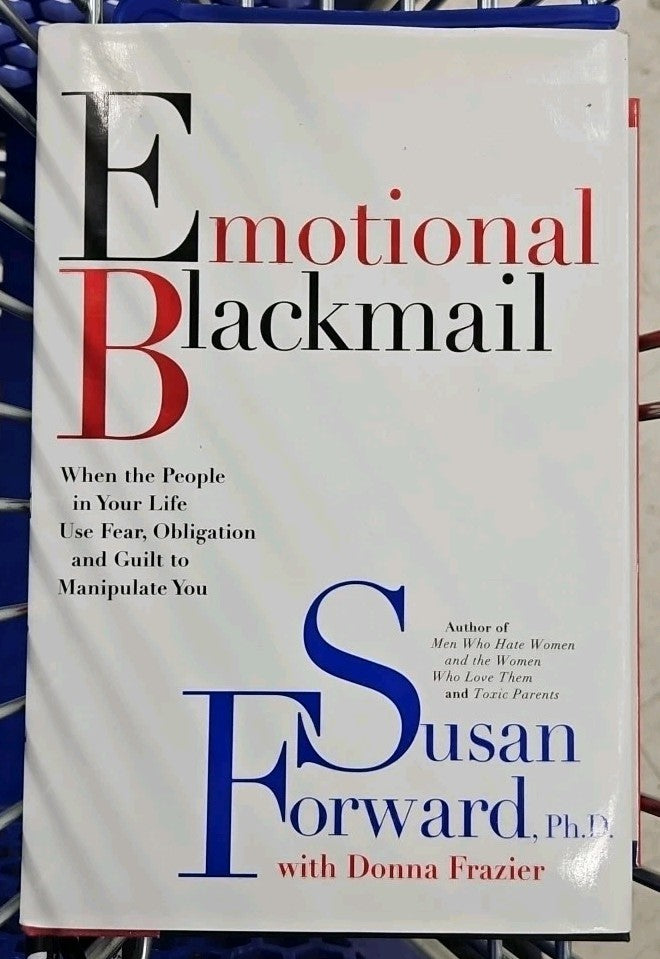 Emotional Blackmail : When the People in Your Life Use Fear, Obligation and...