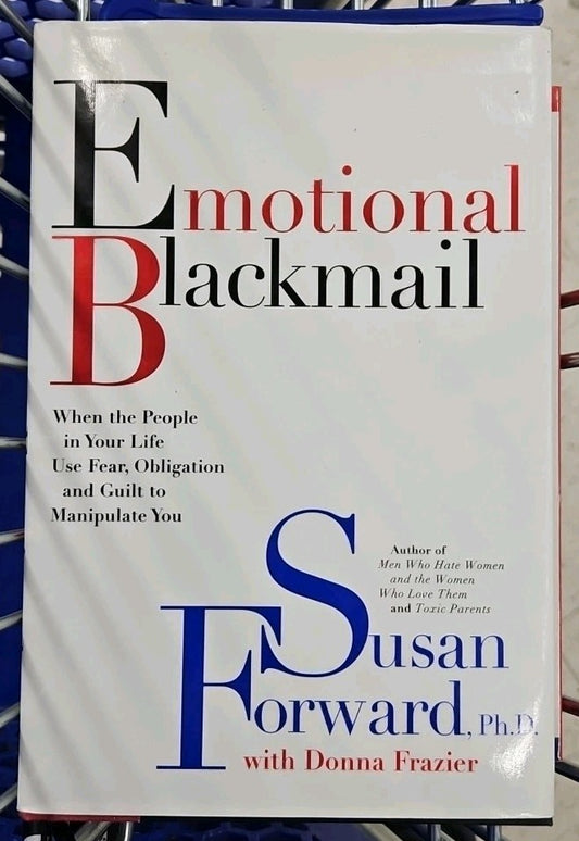 Emotional Blackmail : When the People in Your Life Use Fear, Obligation and...