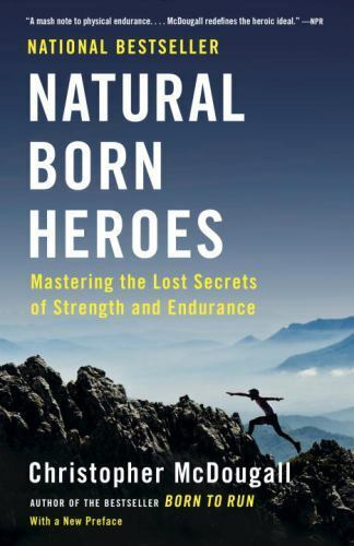 Natural Born Heroes : Mastering the Lost Secrets of Strength and Endurance by...