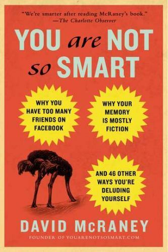 You Are Not So Smart : Why You Have Too Many Friends on Facebook, Why Your Memor
