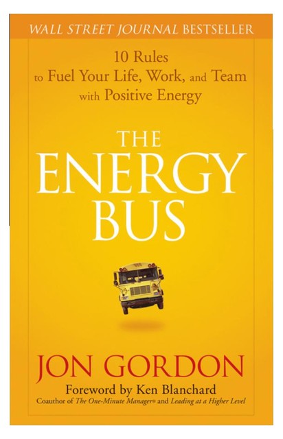 Energy Bus : 10 Rules to Fuel Your Life, Work, and Team with Positive Energy by