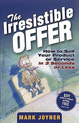 Irresistible Offer : How to Sell Your Product or Service in 3 Seconds or Less by
