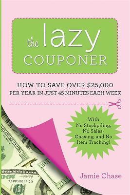 Lazy Couponer : How to Save $25,000 per Year in Just 45 Minutes per Week with No