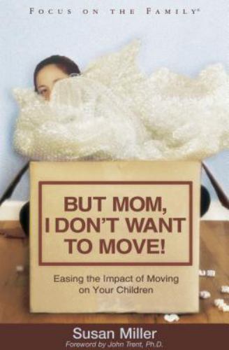 But Mom, I Don't Want to Move! : Easing the Impact of Moving on Your Children by