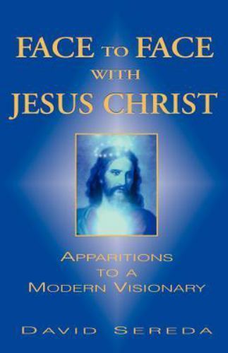 Face to Face with Jesus Christ : Apparitions to a Modern Visionary by David...